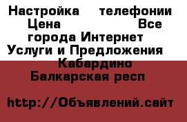 Настройка IP телефонии › Цена ­ 5000-10000 - Все города Интернет » Услуги и Предложения   . Кабардино-Балкарская респ.